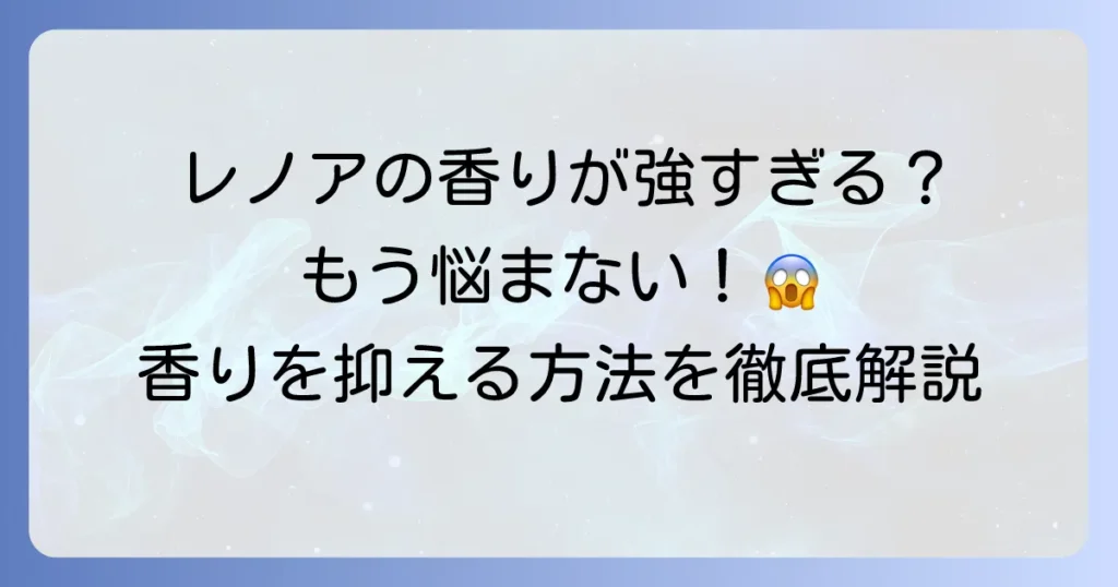 レノアの臭いがきついと感じる方へ！その原因と香りを抑える方法を徹底解説