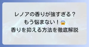 レノアの臭いがきついと感じる方へ！その原因と香りを抑える方法を徹底解説