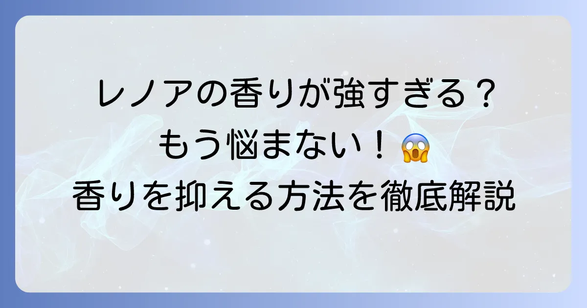 レノアの臭いがきついと感じる方へ！その原因と香りを抑える方法を徹底解説