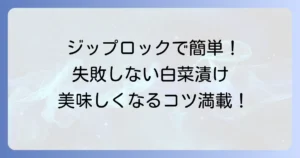 白菜漬物はジップロックで人気！失敗しない簡単漬け方と美味しくなるコツ