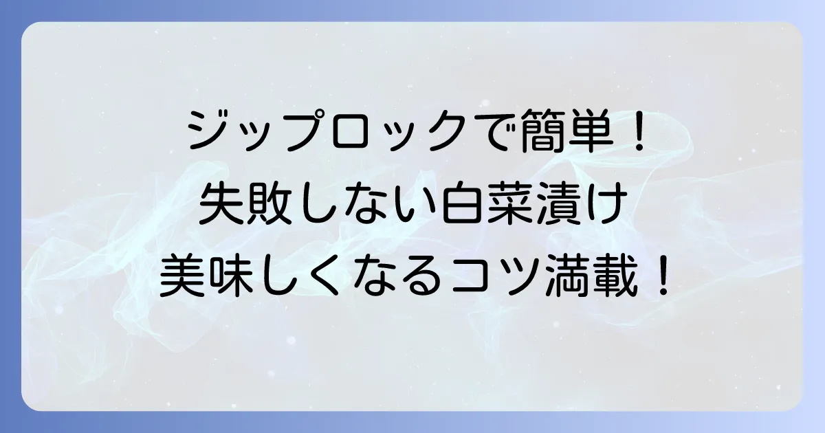 白菜漬物はジップロックで人気！失敗しない簡単漬け方と美味しくなるコツ