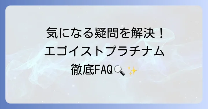 エゴイストプラチナムに関するよくある質問