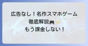 スマホゲームの買い切り名作を厳選！広告なしで楽しめるおすすめタイトルを徹底解説