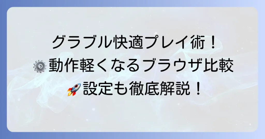 グラブルを快適に遊ぶためのおすすめブラウザ徹底比較！動作を軽くする設定も解説