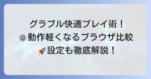 グラブルを快適に遊ぶためのおすすめブラウザ徹底比較！動作を軽くする設定も解説