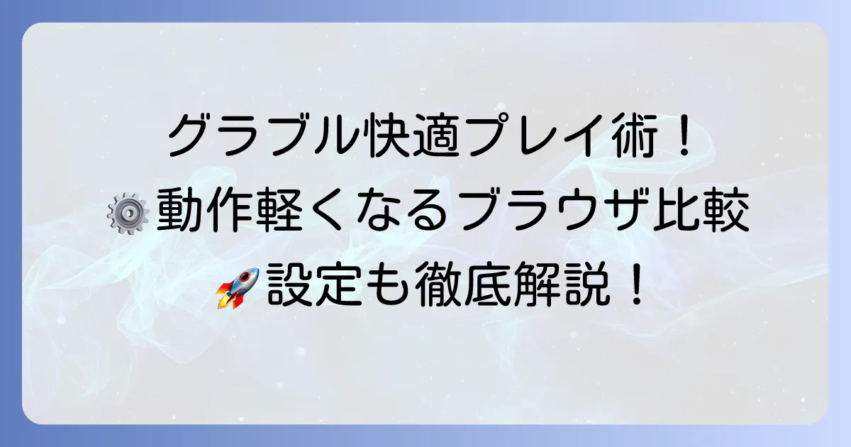グラブルを快適に遊ぶためのおすすめブラウザ徹底比較！動作を軽くする設定も解説