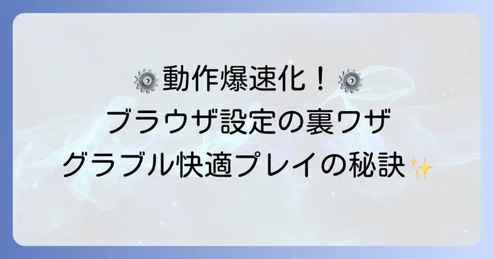 グラブルの動作を軽くするブラウザ設定のコツ
