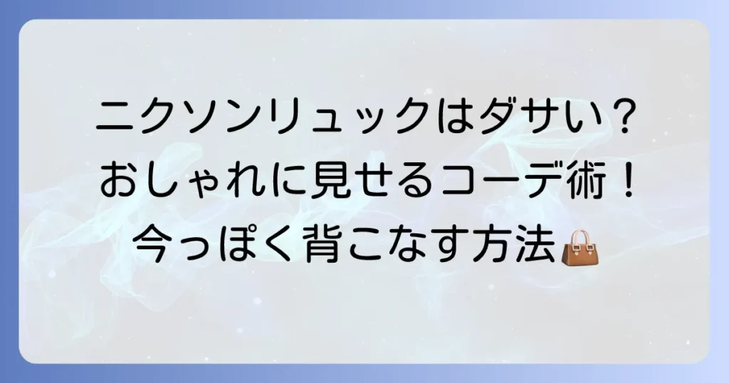 ニクソンリュックはダサい？時代遅れと言われる理由と今っぽく見せるコーデ術