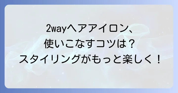 2wayヘアアイロンを使いこなすための基本のコツ