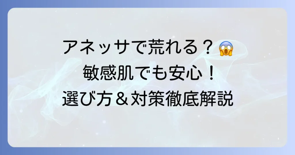 アネッサで顔が荒れる原因と対策を徹底解説！敏感肌でも安心の選び方