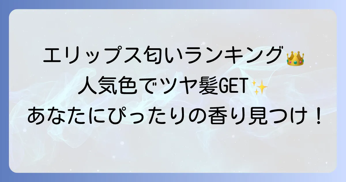 エリップスの匂いランキング：人気色から選び方まで徹底解説
