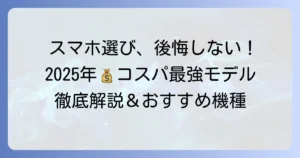 スマホのコスパ最強モデルを徹底解説！後悔しない選び方と2025年おすすめ機種