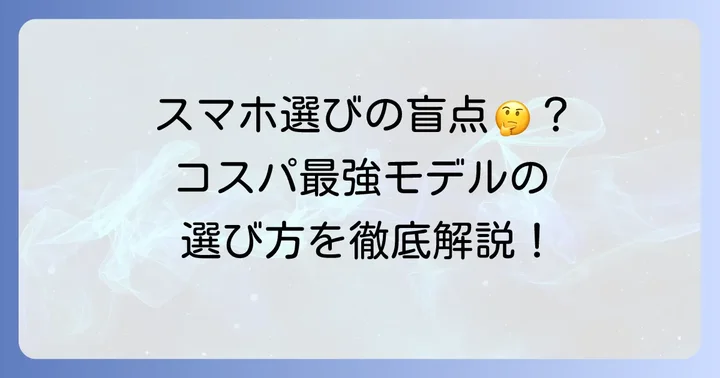 スマホコスパ最強モデルを選ぶための重要ポイント