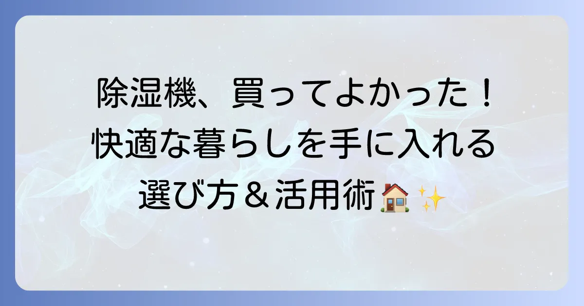 除湿機を買ってよかった！快適な暮らしを手に入れる選び方と活用術