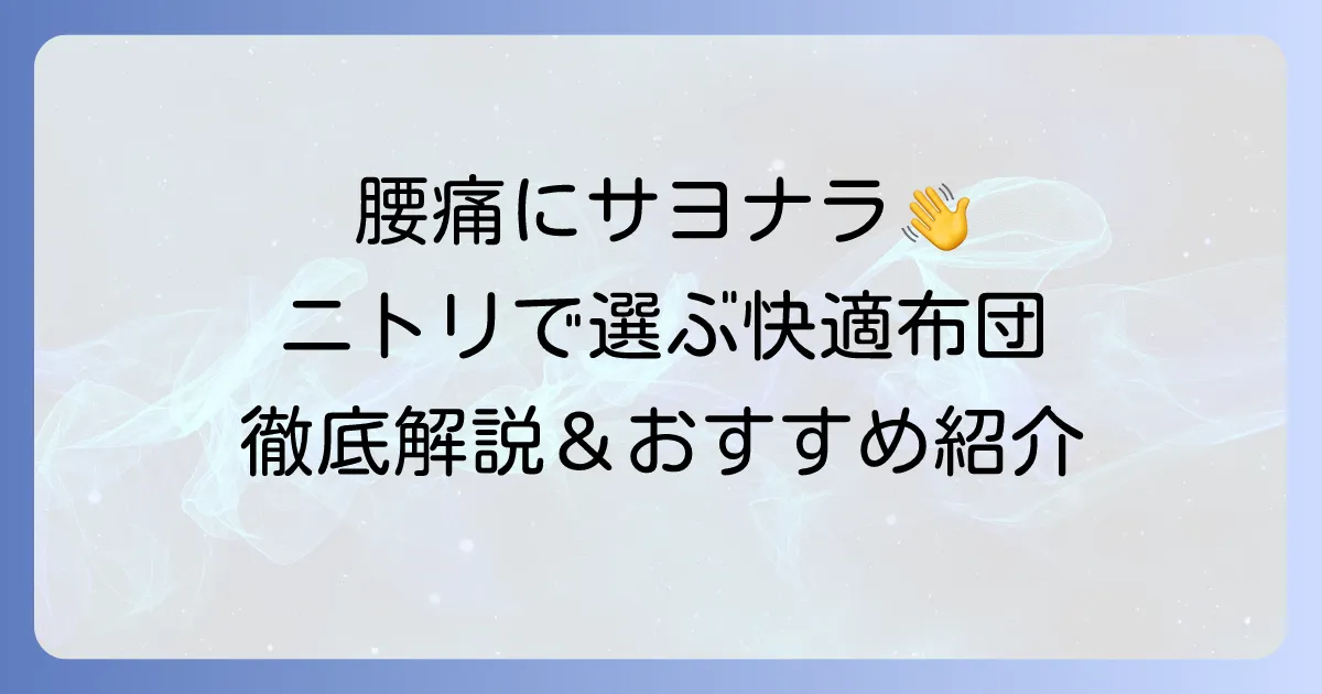 腰が痛くならないニトリの布団の選び方徹底解説！おすすめマットレスで快適な睡眠を