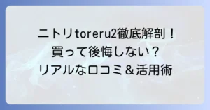 ニトリ「toreru2」の口コミを徹底解説！買って後悔しない？リアルな評判と活用術