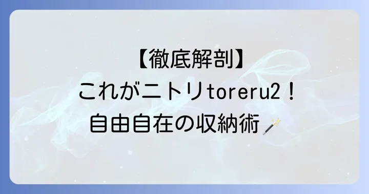 ニトリの収納シリーズ「toreru2（とれるん棚2）」ってどんな商品？