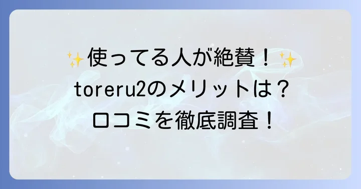 「toreru2」の良い口コミ・メリットを徹底調査！