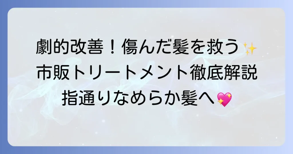 ひどく傷んだ髪に市販トリートメントで劇的改善！選び方と効果的な使い方