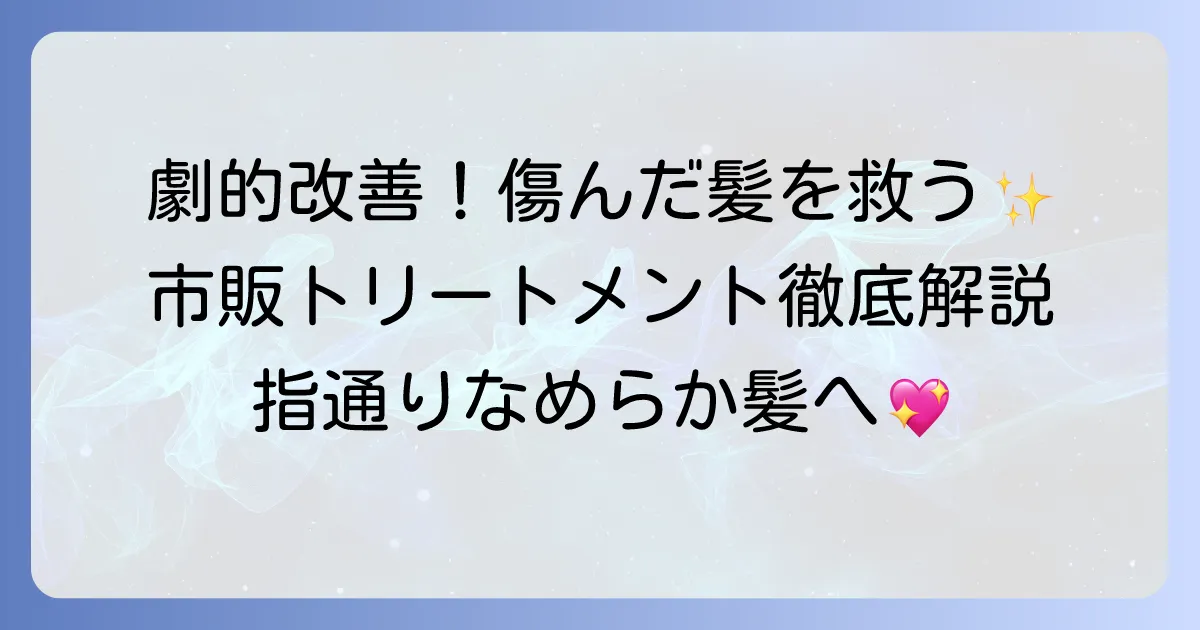 ひどく傷んだ髪に市販トリートメントで劇的改善！選び方と効果的な使い方