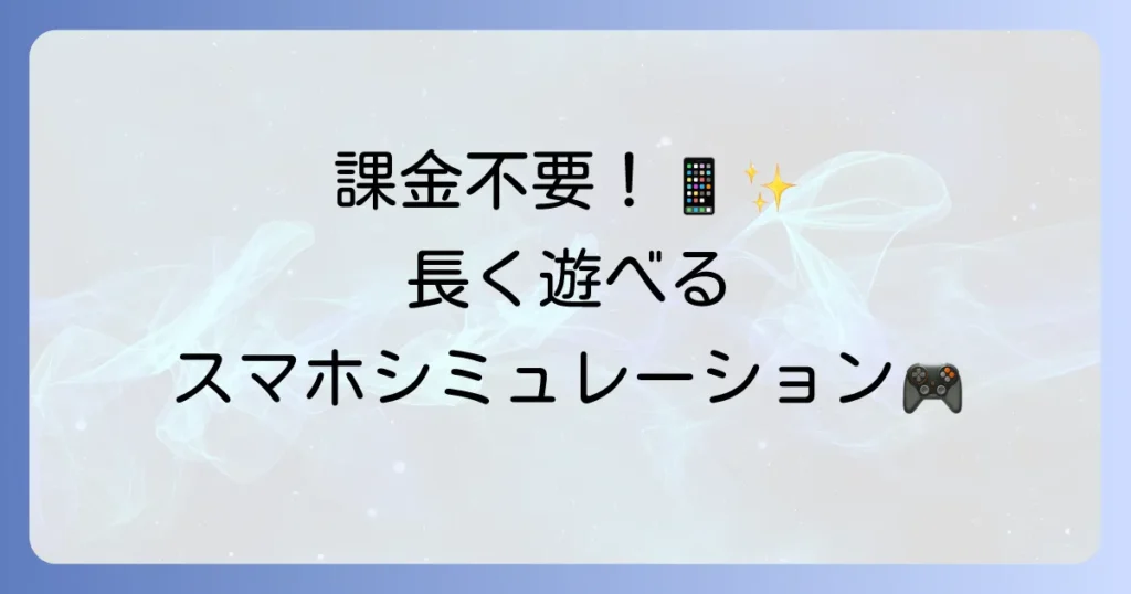 スマホゲーム買い切りシミュレーションのおすすめ！課金なしで長く遊べる名作を徹底解説