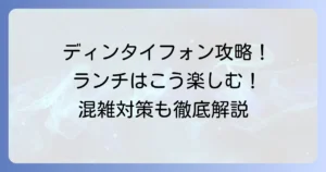 ディンタイフォンランチのおすすめを徹底解説！お得なメニューや混雑対策も