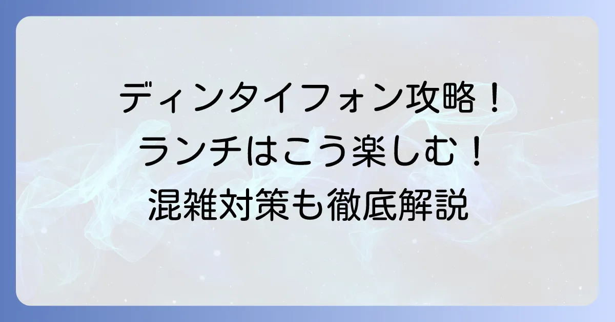 ディンタイフォンランチのおすすめを徹底解説!お得なメニューや混雑対策も