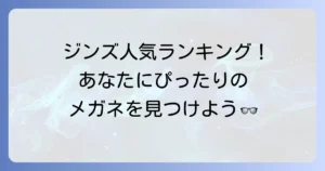 ジンズメガネ人気ランキング最新版！あなたにぴったりの一本を見つける選び方