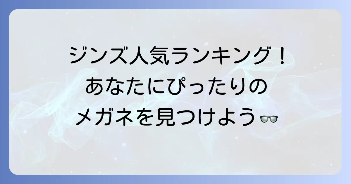 ジンズメガネ人気ランキング最新版！あなたにぴったりの一本を見つける選び方
