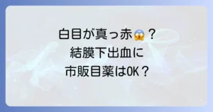 結膜下出血に市販の目薬はおすすめ？選び方と症状別対処法を徹底解説
