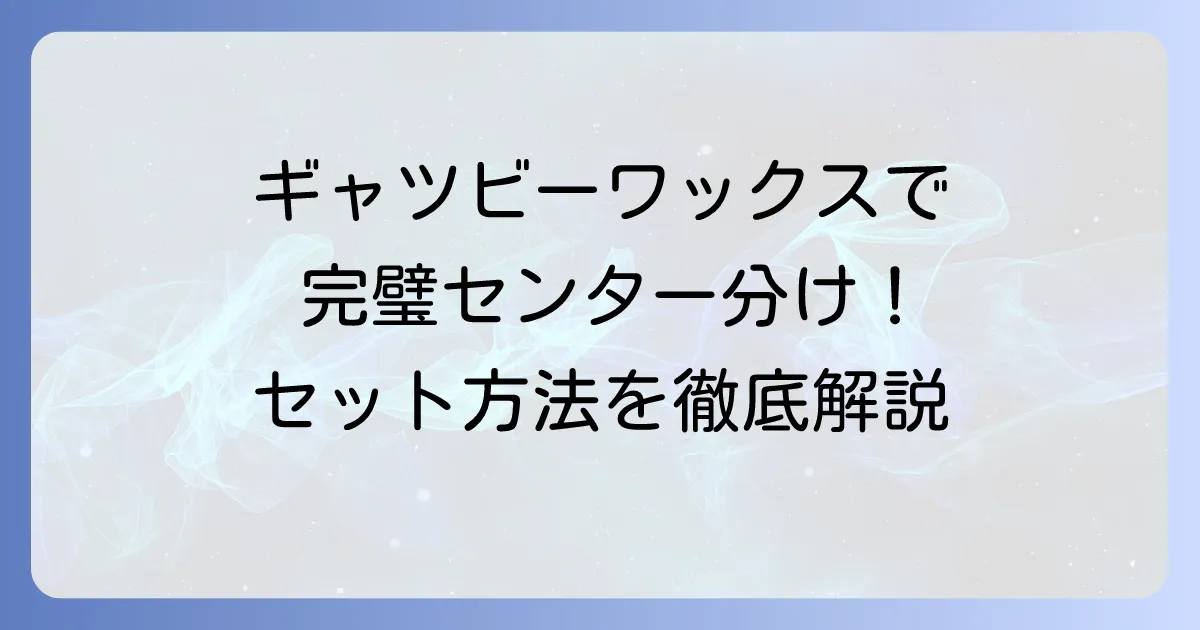 ギャツビーワックスでセンター分けを完璧にする！おすすめワックスとセット方法を徹底解説