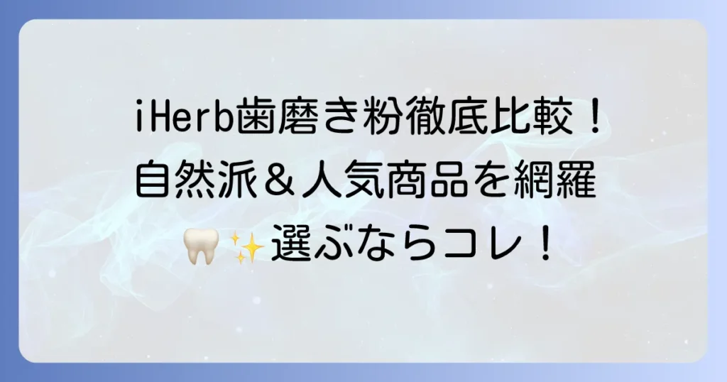 iHerbの歯磨き粉おすすめ徹底解説！自然派からホワイトニングまで人気商品を網羅