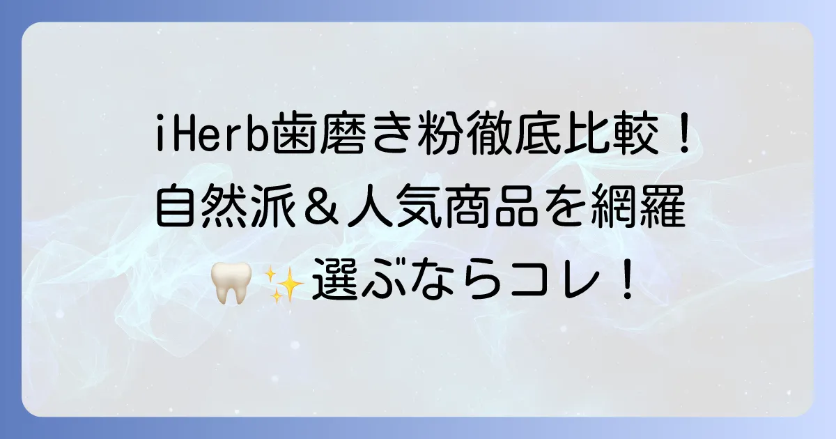 iHerbの歯磨き粉おすすめ徹底解説!自然派からホワイトニングまで人気商品を網羅