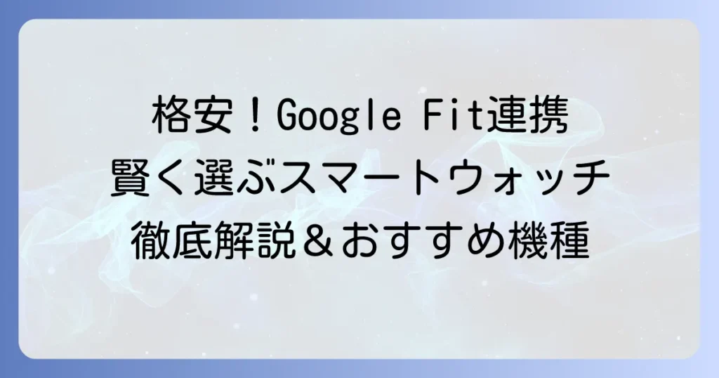 Google Fitと連携できる安いスマートウォッチの選び方とおすすめ徹底解説