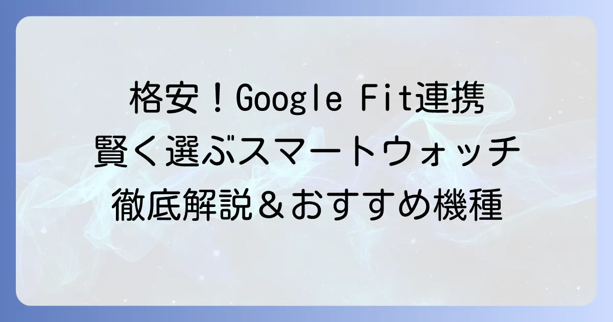 Google Fitと連携できる安いスマートウォッチの選び方とおすすめ徹底解説