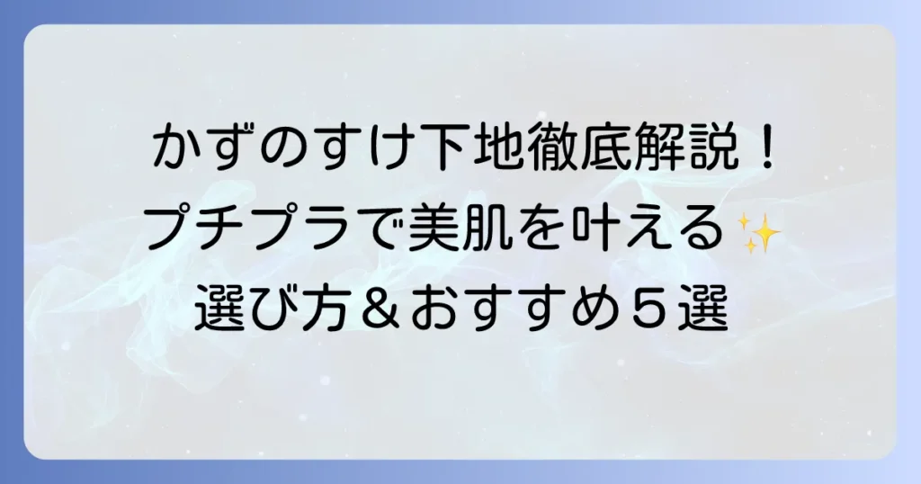 かずのすけが徹底解説！賢く美肌を叶えるプチプラ下地の選び方とおすすめアイテム