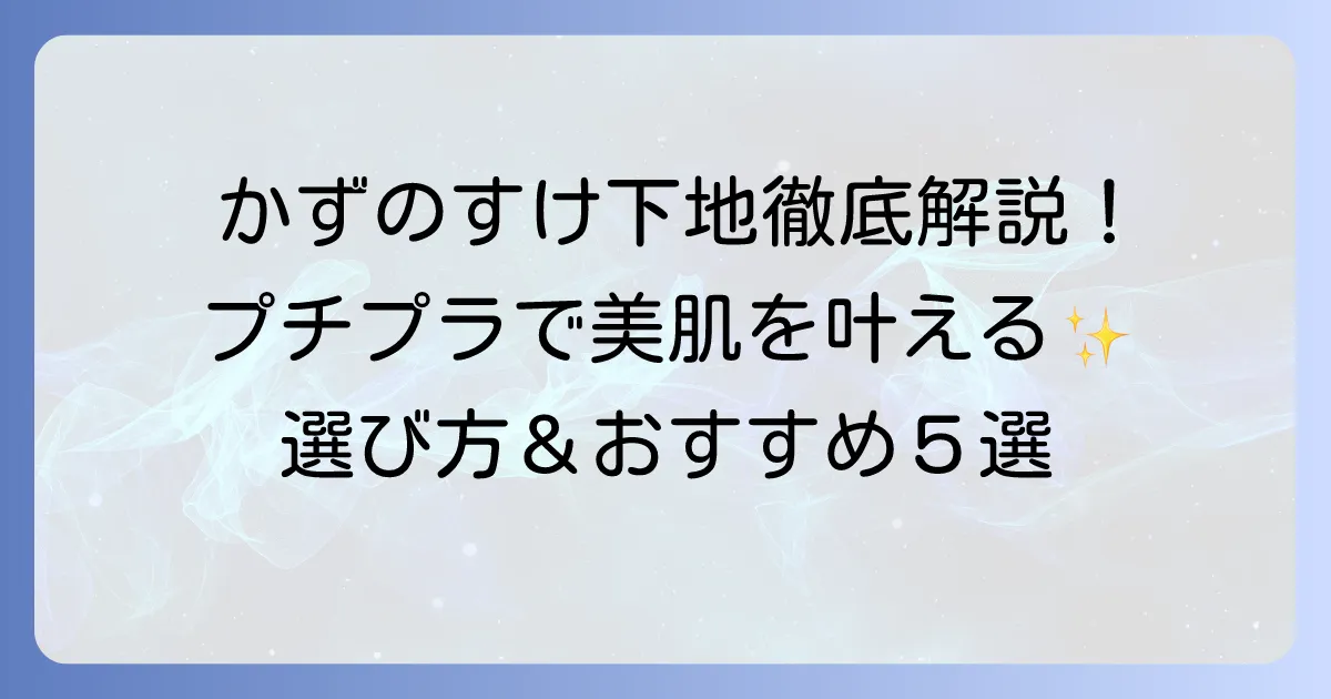 かずのすけが徹底解説!賢く美肌を叶えるプチプラ下地の選び方とおすすめアイテム