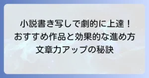 小説書き写しのおすすめ作品と効果的な進め方で文章力を高める方法