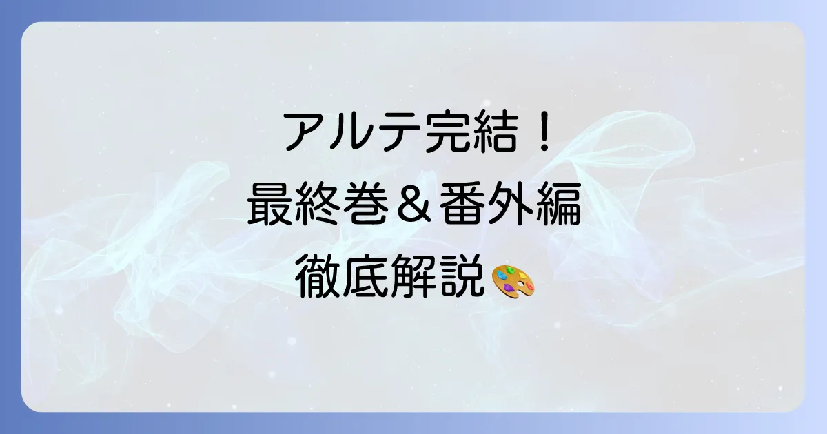 アルテ漫画完結！最終巻情報と番外編の最新情報を徹底解説