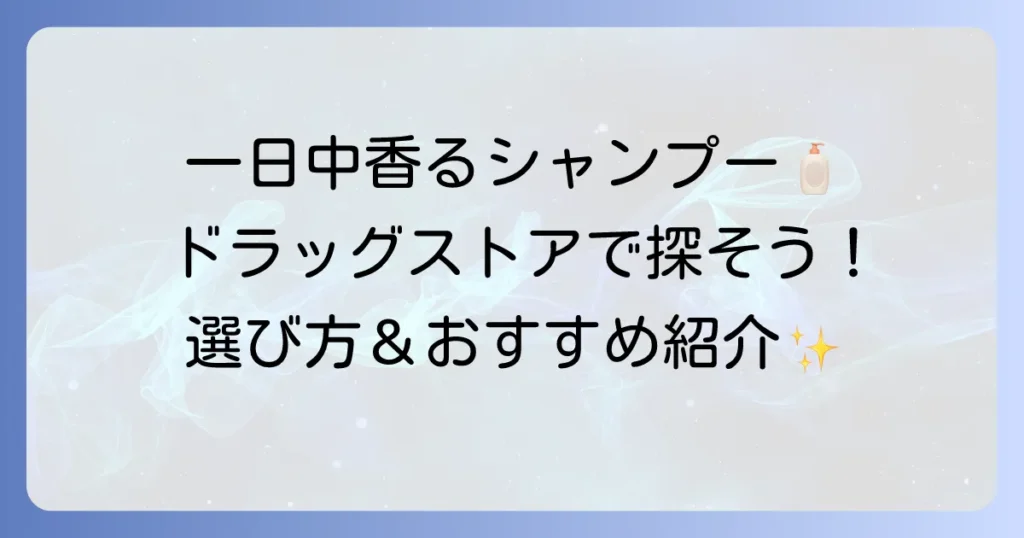 一日中香るシャンプーをドラッグストアで！香りが長持ちする選び方とおすすめ商品