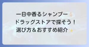 一日中香るシャンプーをドラッグストアで！香りが長持ちする選び方とおすすめ商品