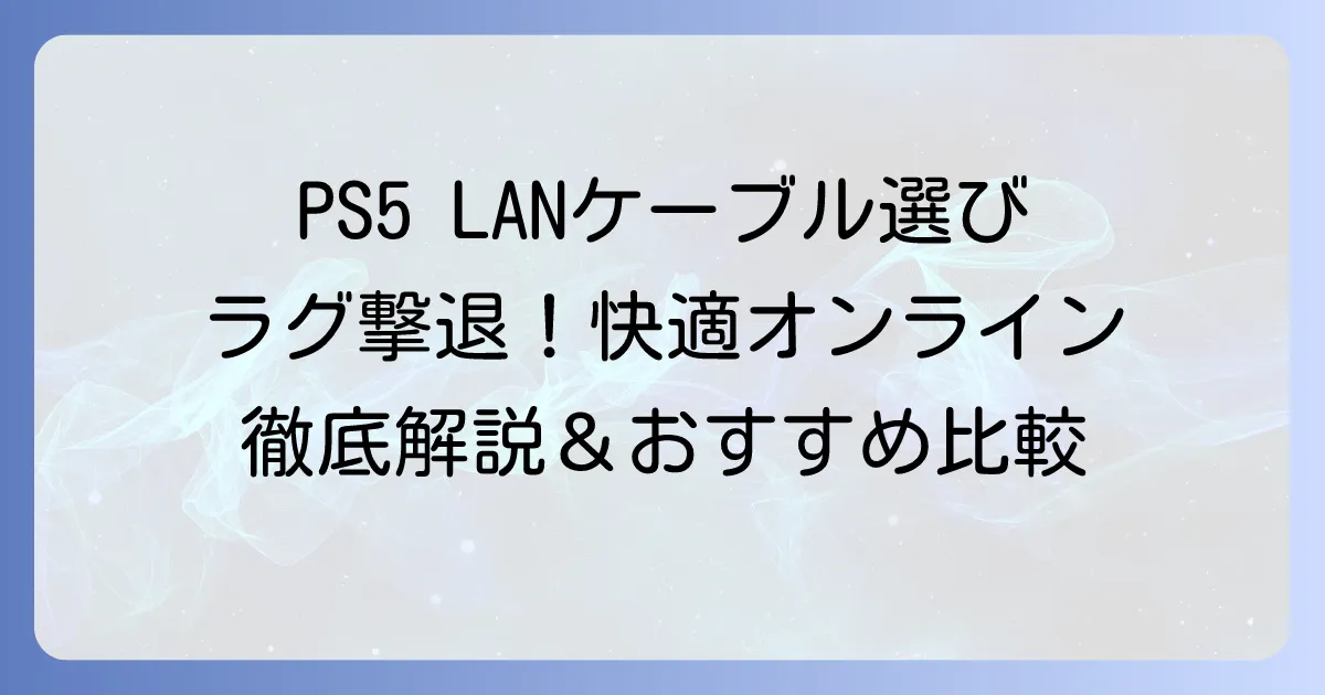 PS5用LANケーブルのおすすめ徹底解説！快適なオンラインプレイを実現する選び方