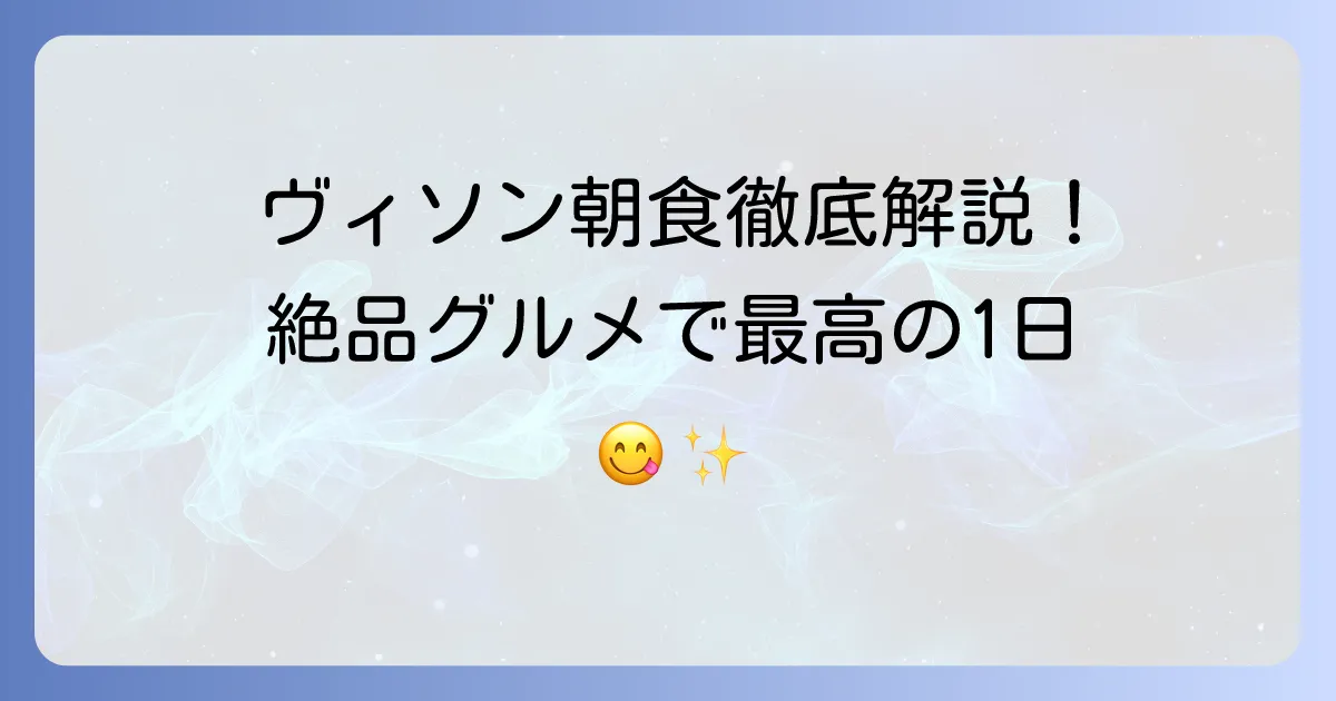 ヴィソン朝食のおすすめ徹底解説！絶品グルメで最高の1日をスタート
