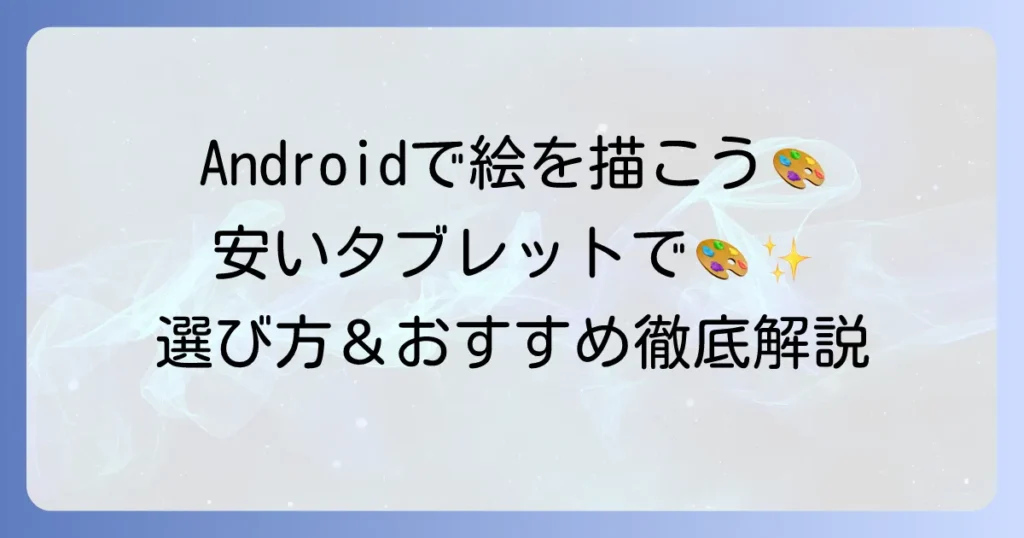 Androidタブレットで絵を描く！安くて高性能なおすすめモデルと選び方