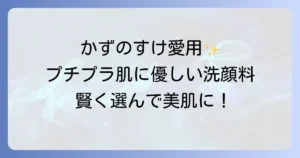 かずのすけ流！プチプラ洗顔料で賢く選ぶ肌に優しい洗顔料おすすめ10選