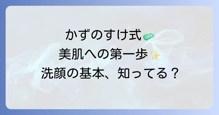 かずのすけ氏が提唱する洗顔の基本原則とは?