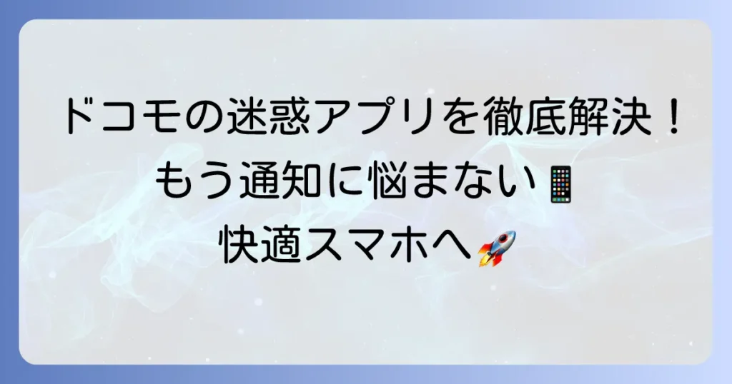 ドコモのおすすめアプリがうざい問題を解決！不要なアプリの削除・無効化と通知停止方法
