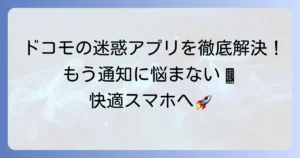 ドコモのおすすめアプリがうざい問題を解決！不要なアプリの削除・無効化と通知停止方法