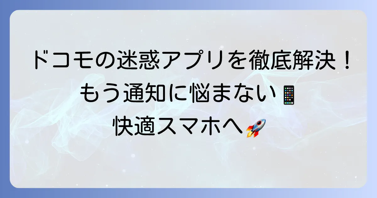 ドコモのおすすめアプリがうざい問題を解決！不要なアプリの削除・無効化と通知停止方法