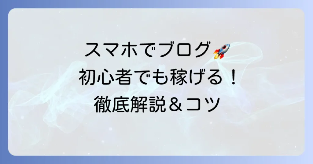 スマホブログのおすすめを徹底解説！初心者でも始めやすいサービスと稼ぐコツ